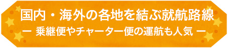 国内・海外の各地を結ぶ就航路線